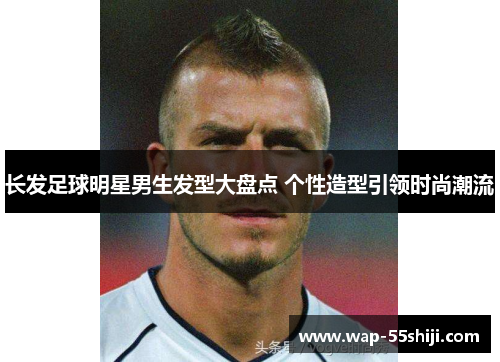 长发足球明星男生发型大盘点 个性造型引领时尚潮流
