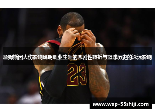 詹姆斯因大伤影响姚明职业生涯的悲剧性转折与篮球历史的深远影响