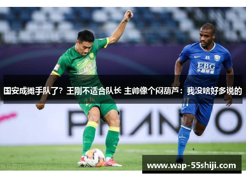 国安成摊手队了？王刚不适合队长 主帅像个闷葫芦：我没啥好多说的