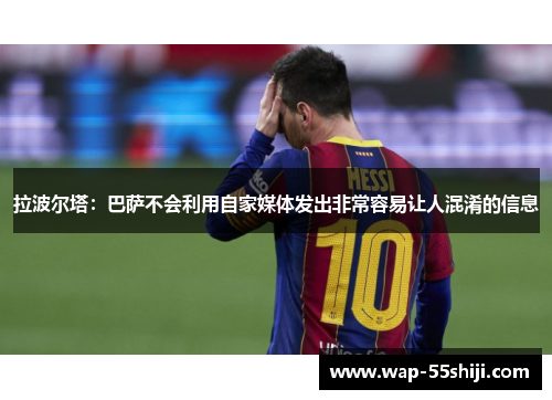 拉波尔塔：巴萨不会利用自家媒体发出非常容易让人混淆的信息