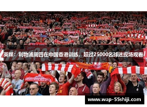 英媒：利物浦周四在中国香港训练，超过25000名球迷现场观看