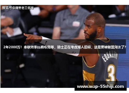 2年2000万！串联效率比肩布克等，骑士正在考虑湖人旧将，这是要被联盟淘汰了？